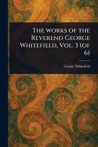 Cover image for The Works of the Reverend George Whitefield, Vol. 3 (of 6)