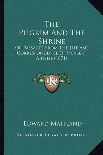 Cover image for The Pilgrim and the Shrine: Or Passages from the Life and Correspondence of Herbert Ainslie (1871)