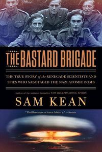 Cover image for The Bastard Brigade: The True Story of the Renegade Scientists and Spies Who Sabotaged the Nazi Atomic Bomb