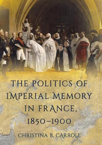 Cover image for The Politics of Imperial Memory in France, 1850-1900