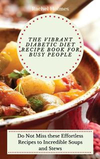 Cover image for The Vibrant Diabetic Diet Recipe Book for Busy People: Do Not Miss these Effortless Recipes to Incredible Soups and Stews