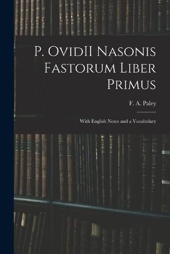 P. OvidII Nasonis Fastorum Liber Primus: With English Notes and a Vocabulary