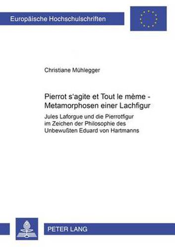 Pierrot s'agite et Tout le mene: Metamorphosen einer Lachfigur- Jules Laforgue und die Pierrotfigur im Zeichen der  Philosophie des   Unbewussten  Eduard von Hartmanns