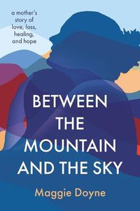 Cover image for Between the Mountain and the Sky: A Mother's Story of Love, Loss, Healing, and Hope