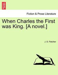 Cover image for When Charles the First Was King. [A Novel.]