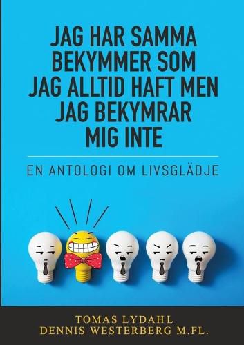 Cover image for Jag har samma bekymmer som jag alltid haft men jag bekymrar mig inte: En antologi om livsgladje