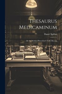 Cover image for Thesaurus Medicaminum; Or the Medical Prescriber's Vade-mecum