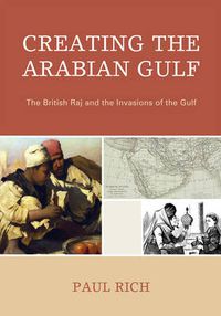 Cover image for Creating the Arabian Gulf: The British Raj and the Invasions of the Gulf