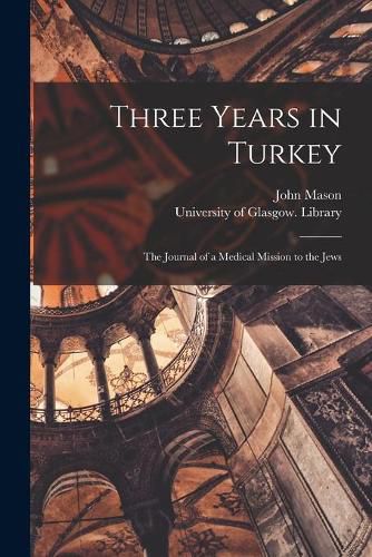 Cover image for Three Years in Turkey [electronic Resource]: the Journal of a Medical Mission to the Jews