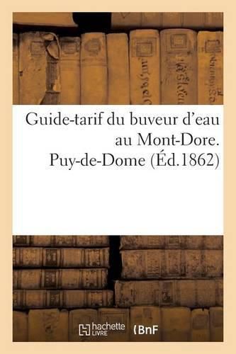 Cover image for Guide-Tarif Du Buveur d'Eau Au Mont-Dore. Puy-De-Dome 1862