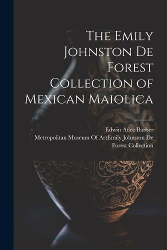 The Emily Johnston De Forest Collection of Mexican Maiolica