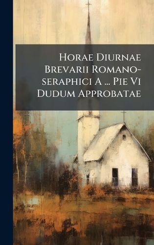 Cover image for Horae Diurnae Brevarii Romano-seraphici A ... Pie Vi Dudum Approbatae
