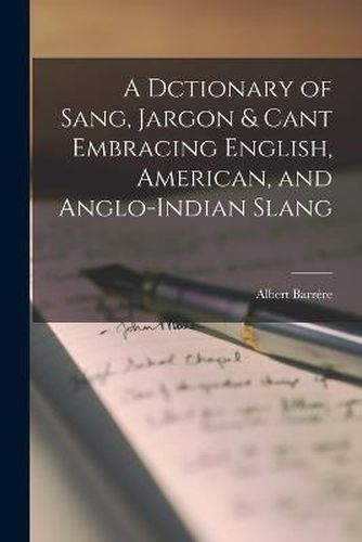 Cover image for A Dctionary of Sang, Jargon & Cant Embracing English, American, and Anglo-Indian Slang