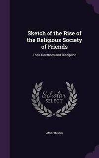 Cover image for Sketch of the Rise of the Religious Society of Friends: Their Doctrines and Discipline