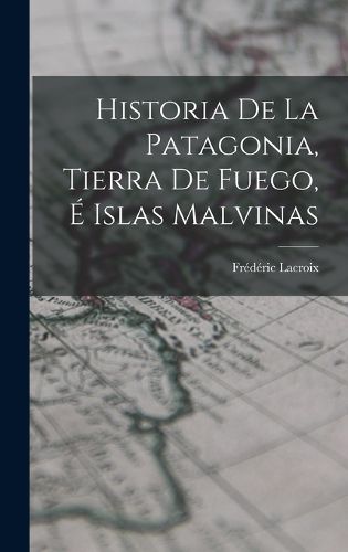Cover image for Historia De La Patagonia, Tierra De Fuego, E Islas Malvinas
