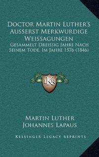 Cover image for Doctor Martin Luther's Ausserst Merkwurdige Weissagungen: Gesammelt Dreissig Jahre Nach Seinem Tode, Im Jahre 1576 (1846)