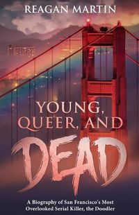Cover image for Young, Queer, and Dead: A Biography of San Francisco's Most Overlooked Serial Killer, the Doodler