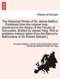 Cover image for The Historical Works of Sir James Balfour ... Published from the Original Mss. Preserved in the Library of the Faculty of Advocates. [Edited by James