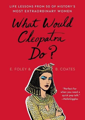 Cover image for What Would Cleopatra Do?: Life Lessons from 50 of History's Most Extraordinary Women