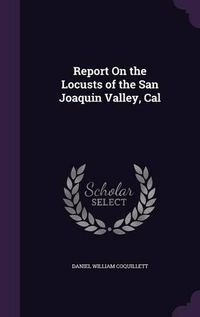 Cover image for Report on the Locusts of the San Joaquin Valley, Cal