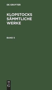 Cover image for Friedrich Gottlieb Klopstock: Klopstocks Sammtliche Werke. Band 5