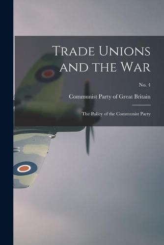 Cover image for Trade Unions and the War: the Policy of the Communist Party; no. 4