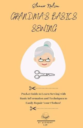 Cover image for Grandma's Basics Sewing: Pocket Guide to Learn Sewing with Basic Information and Techniques to Easily Repair Your Clothes!