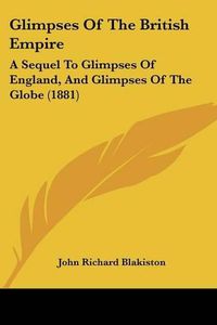 Cover image for Glimpses of the British Empire: A Sequel to Glimpses of England, and Glimpses of the Globe (1881)