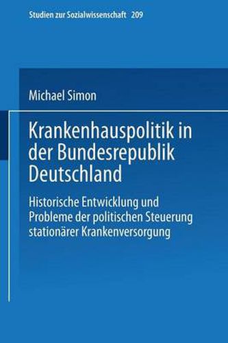 Krankenhauspolitik in Der Bundesrepublik Deutschland: Historische Entwicklung Und Probleme Der Politischen Steuerung Stationarer Krankenversorgung