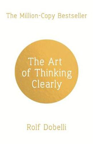 Cover image for The Art of Thinking Clearly: Better Thinking, Better Decisions