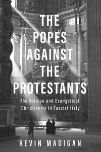 Cover image for The Popes against the Protestants: The Vatican and Evangelical Christianity in Fascist Italy