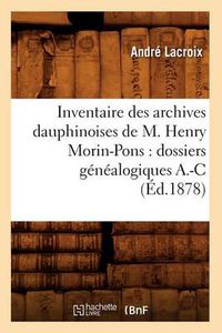 Cover image for Inventaire Des Archives Dauphinoises de M. Henry Morin-Pons: Dossiers Genealogiques A.-C (Ed.1878)