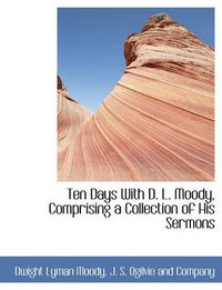 Cover image for Ten Days with D. L. Moody, Comprising a Collection of His Sermons