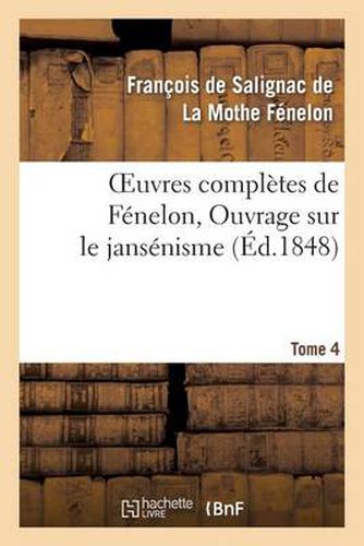 Oeuvres Completes de Fenelon, Tome 4. Ouvrage Sur Le Jansenisme