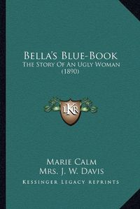 Cover image for Bella's Blue-Book: The Story of an Ugly Woman (1890)