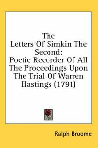 Cover image for The Letters of Simkin the Second: Poetic Recorder of All the Proceedings Upon the Trial of Warren Hastings (1791)