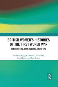 Cover image for British Women's Histories of the First World War: Representing, Remembering, Rewriting