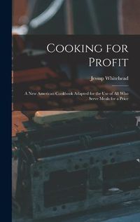 Cover image for Cooking for Profit: a New American Cookbook Adapted for the Use of All Who Serve Meals for a Price