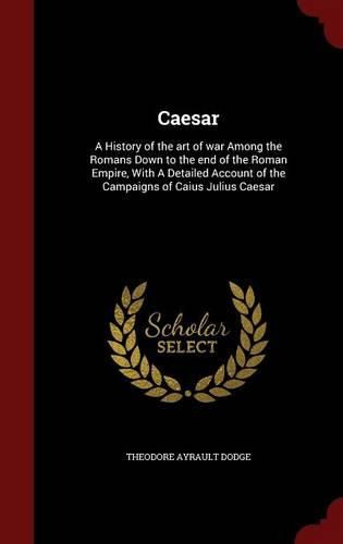 Cover image for Caesar: A History of the Art of War Among the Romans Down to the End of the Roman Empire, with a Detailed Account of the Campaigns of Caius Julius Caesar