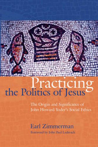 Cover image for Practicing the Politics of Jesus: The Origin and Significance of John Howard Yoder's Social Ethics