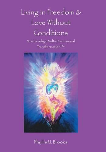 Cover image for Living in Freedom & Love Without Conditions: New Paradigm Multi-Dimensional Transformation(TM)