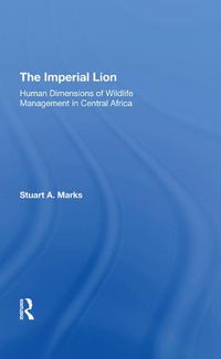 Cover image for The Imperial Lion: Human Dimensions Of Wildlife Management In Central Africa