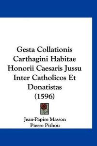 Cover image for Gesta Collationis Carthagini Habitae Honorii Caesaris Jussu Inter Catholicos Et Donatistas (1596)