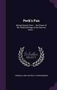 Cover image for Peck's Fun: Being Extracts from ... the Cream of Mr. Peck's Writings of the Past Ten Years ...