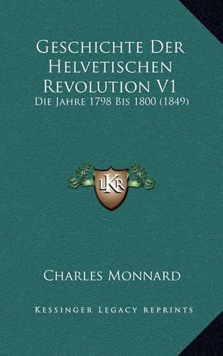 Geschichte Der Helvetischen Revolution V1: Die Jahre 1798 Bis 1800 (1849)