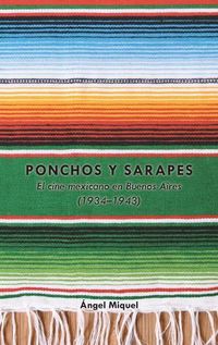 Cover image for Ponchos y sarapes; El cine mexicano en Buenos Aires (1934-1943)