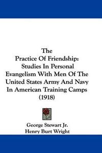 Cover image for The Practice of Friendship: Studies in Personal Evangelism with Men of the United States Army and Navy in American Training Camps (1918)