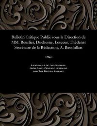 Cover image for Bulletin Critique Publi  Sous La Direction de MM. Beurlier, Duchesne, Lesceur, Th denat Secr taire de la R daction, A. Baudrillart