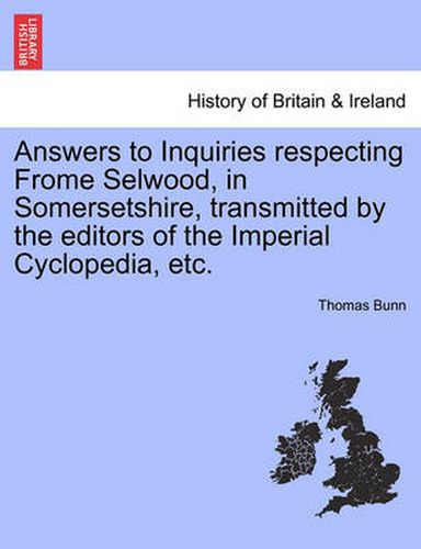 Cover image for Answers to Inquiries Respecting Frome Selwood, in Somersetshire, Transmitted by the Editors of the Imperial Cyclopedia, Etc.