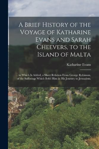 A Brief History of the Voyage of Katharine Evans and Sarah Cheevers, to the Island of Malta